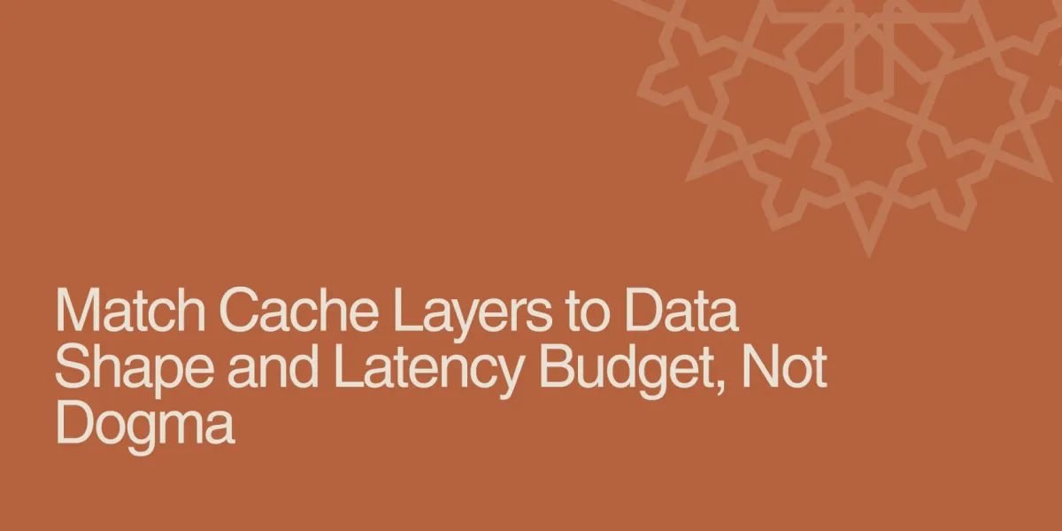 Match Cache Layers to Data Shape and Latency Budget, Not Dogma