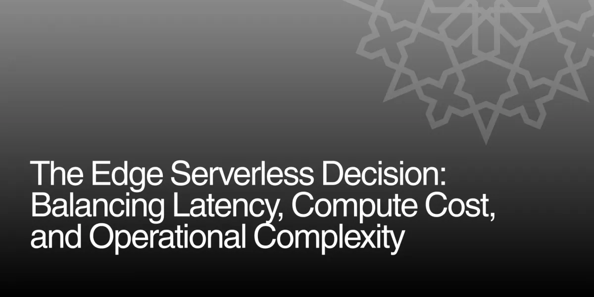 The Edge Serverless Decision: Balancing Latency, Compute Cost, and Operational Complexity