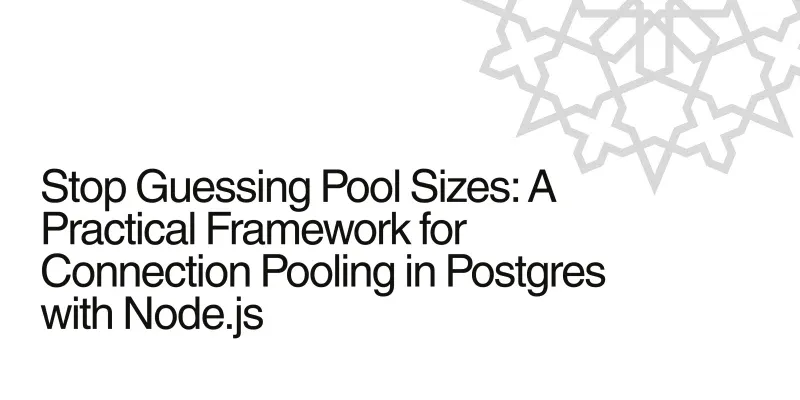 Stop Guessing Pool Sizes: A Practical Framework for Connection Pooling in Postgres with Node.js